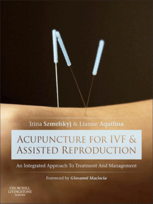 Acupuncture for IVF and Assisted Reproduction: An Integrated Approach to Treatment and Management